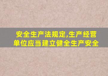 安全生产法规定,生产经营单位应当建立健全生产安全