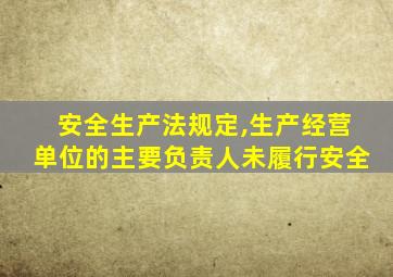 安全生产法规定,生产经营单位的主要负责人未履行安全