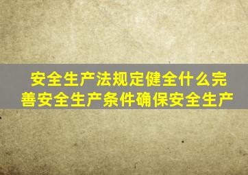 安全生产法规定健全什么完善安全生产条件确保安全生产
