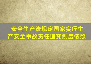 安全生产法规定国家实行生产安全事故责任追究制度依照