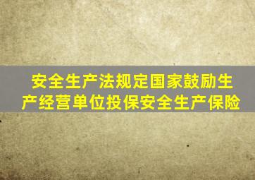 安全生产法规定国家鼓励生产经营单位投保安全生产保险