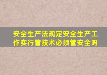 安全生产法规定安全生产工作实行管技术必须管安全吗
