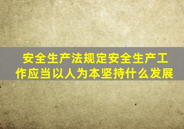 安全生产法规定安全生产工作应当以人为本坚持什么发展