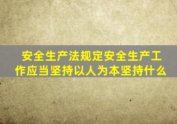 安全生产法规定安全生产工作应当坚持以人为本坚持什么