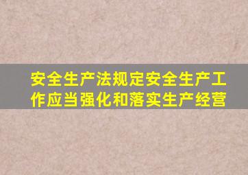 安全生产法规定安全生产工作应当强化和落实生产经营