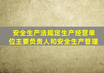 安全生产法规定生产经营单位主要负责人和安全生产管理