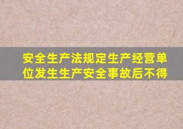 安全生产法规定生产经营单位发生生产安全事故后不得