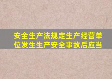 安全生产法规定生产经营单位发生生产安全事故后应当