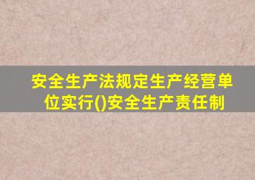 安全生产法规定生产经营单位实行()安全生产责任制