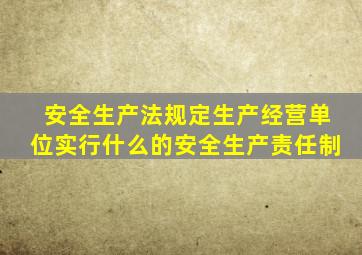 安全生产法规定生产经营单位实行什么的安全生产责任制