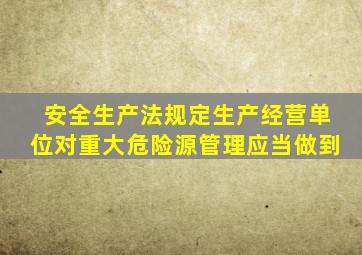 安全生产法规定生产经营单位对重大危险源管理应当做到