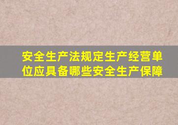 安全生产法规定生产经营单位应具备哪些安全生产保障