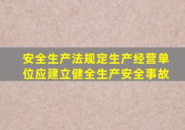 安全生产法规定生产经营单位应建立健全生产安全事故