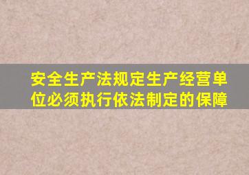 安全生产法规定生产经营单位必须执行依法制定的保障