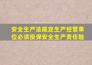 安全生产法规定生产经营单位必须投保安全生产责任险