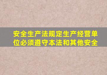 安全生产法规定生产经营单位必须遵守本法和其他安全