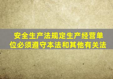 安全生产法规定生产经营单位必须遵守本法和其他有关法