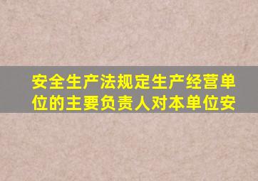 安全生产法规定生产经营单位的主要负责人对本单位安