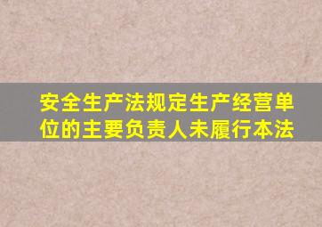 安全生产法规定生产经营单位的主要负责人未履行本法