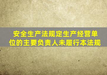 安全生产法规定生产经营单位的主要负责人未履行本法规