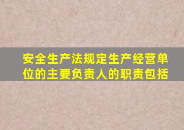 安全生产法规定生产经营单位的主要负责人的职责包括