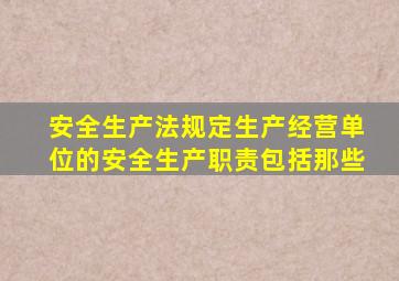 安全生产法规定生产经营单位的安全生产职责包括那些