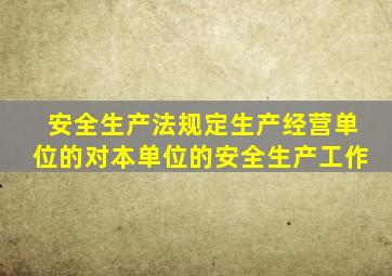 安全生产法规定生产经营单位的对本单位的安全生产工作