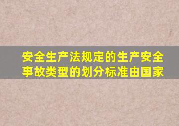 安全生产法规定的生产安全事故类型的划分标准由国家