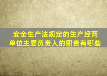 安全生产法规定的生产经营单位主要负责人的职责有哪些