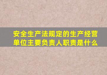 安全生产法规定的生产经营单位主要负责人职责是什么