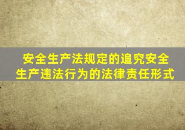 安全生产法规定的追究安全生产违法行为的法律责任形式