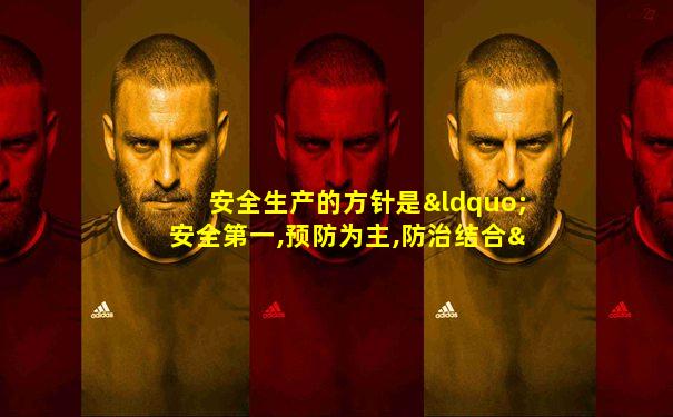 安全生产的方针是“安全第一,预防为主,防治结合”