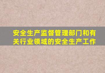 安全生产监督管理部门和有关行业领域的安全生产工作
