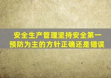 安全生产管理坚持安全第一预防为主的方针正确还是错误