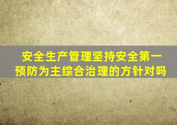 安全生产管理坚持安全第一预防为主综合治理的方针对吗