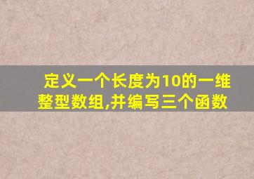定义一个长度为10的一维整型数组,并编写三个函数