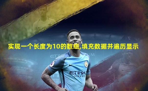 实现一个长度为10的数组,填充数据并遍历显示