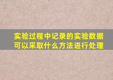 实验过程中记录的实验数据可以采取什么方法进行处理