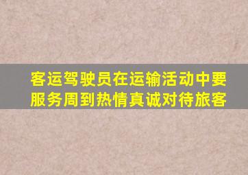 客运驾驶员在运输活动中要服务周到热情真诚对待旅客