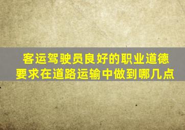 客运驾驶员良好的职业道德要求在道路运输中做到哪几点