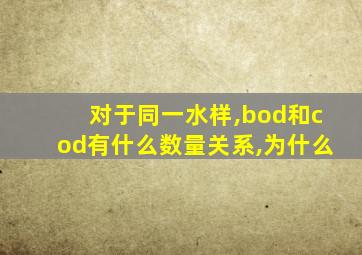 对于同一水样,bod和cod有什么数量关系,为什么
