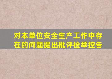 对本单位安全生产工作中存在的问题提出批评检举控告
