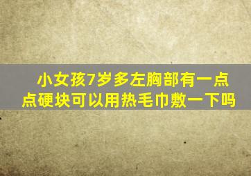 小女孩7岁多左胸部有一点点硬块可以用热毛巾敷一下吗
