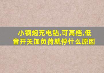小钢炮充电钻,可高档,低音开关加负荷就停什么原因