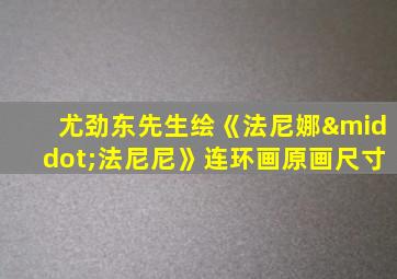 尤劲东先生绘《法尼娜·法尼尼》连环画原画尺寸