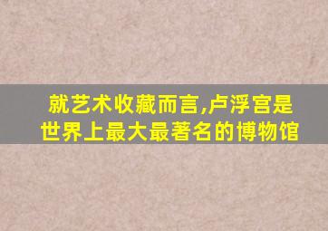 就艺术收藏而言,卢浮宫是世界上最大最著名的博物馆