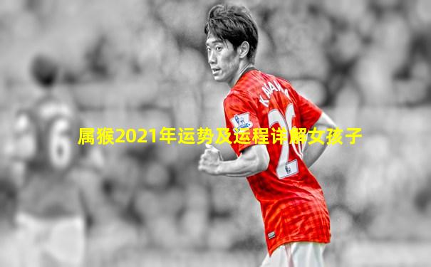 属猴2021年运势及运程详解女孩子