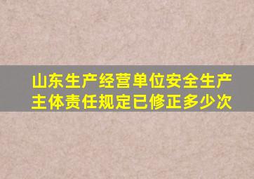 山东生产经营单位安全生产主体责任规定已修正多少次