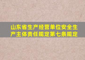 山东省生产经营单位安全生产主体责任规定第七条规定
