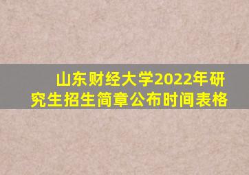 山东财经大学2022年研究生招生简章公布时间表格